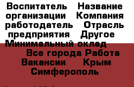 Воспитатель › Название организации ­ Компания-работодатель › Отрасль предприятия ­ Другое › Минимальный оклад ­ 18 000 - Все города Работа » Вакансии   . Крым,Симферополь